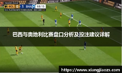 巴西与奥地利比赛盘口分析及投注建议详解