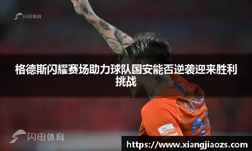 格德斯闪耀赛场助力球队国安能否逆袭迎来胜利挑战