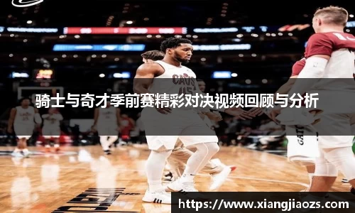 骑士与奇才季前赛精彩对决视频回顾与分析