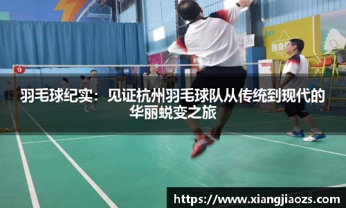羽毛球纪实：见证杭州羽毛球队从传统到现代的华丽蜕变之旅