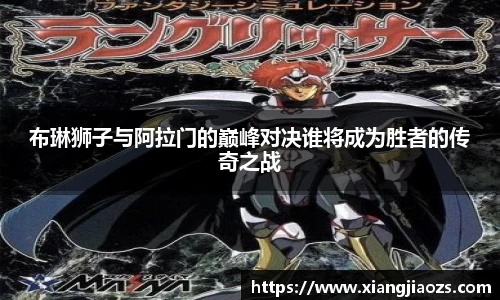 布琳狮子与阿拉门的巅峰对决谁将成为胜者的传奇之战